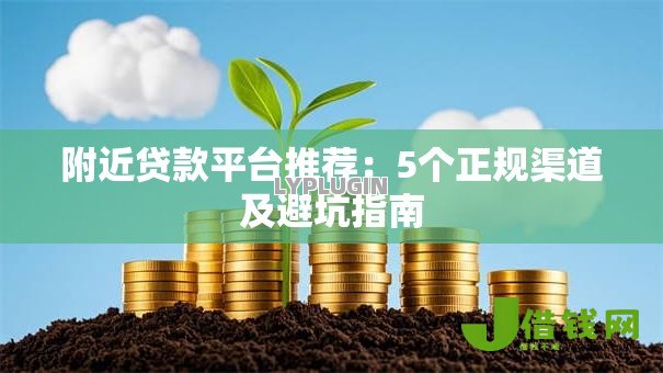 附近贷款平台推荐：5个正规渠道及避坑指南