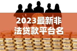 2023最新非法贷款平台名单曝光!如何识别与防范风险 2023最新非法贷款平台名单曝光!如何识别与防范风险