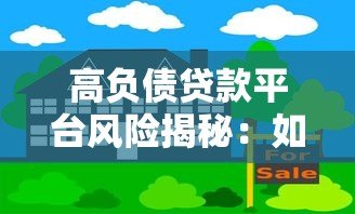 高负债贷款平台风险揭秘：如何避开借贷陷阱？
