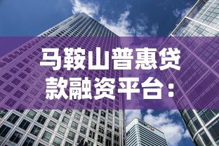 马鞍山普惠贷款融资平台：中小微企业资金解决方案