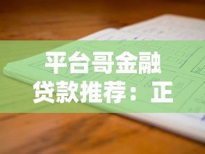 平台哥金融贷款推荐:正规平台申请攻略及避坑指南 平台哥金融贷款推荐:正规平台申请攻略及避坑指南