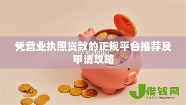 凭营业执照贷款的正规平台推荐及申请攻略 凭营业执照贷款的正规平台推荐及申请攻略