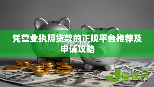 凭营业执照贷款的正规平台推荐及申请攻略 凭营业执照贷款的正规平台推荐及申请攻略