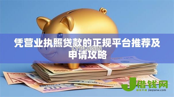 凭营业执照贷款的正规平台推荐及申请攻略 凭营业执照贷款的正规平台推荐及申请攻略