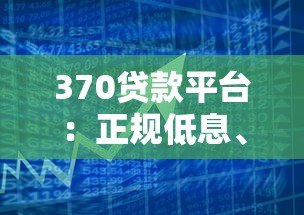370贷款平台:正规低息、快速放款的借款渠道解析 370贷款平台:正规低息、快速放款的借款渠道解析