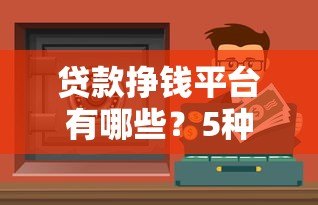 贷款挣钱平台有哪些？5种靠谱渠道及注意事项解析