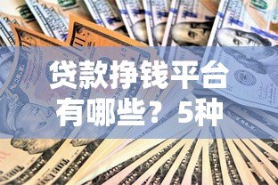贷款挣钱平台有哪些？5种靠谱渠道及注意事项解析
