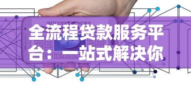 全流程贷款服务平台:一站式解决你的资金难题 全流程贷款服务平台:一站式解决你的资金难题