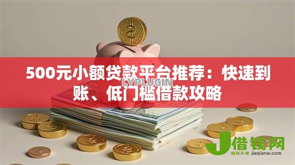 500元小额贷款平台推荐:快速到账、低门槛借款攻略 500元小额贷款平台推荐:快速到账、低门槛借款攻略