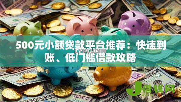 500元小额贷款平台推荐:快速到账、低门槛借款攻略 500元小额贷款平台推荐:快速到账、低门槛借款攻略