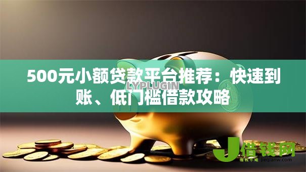 500元小额贷款平台推荐:快速到账、低门槛借款攻略 500元小额贷款平台推荐:快速到账、低门槛借款攻略