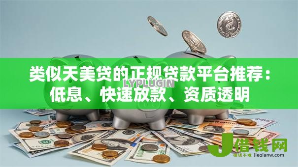 类似天美贷的正规贷款平台推荐：低息、快速放款、资质透明