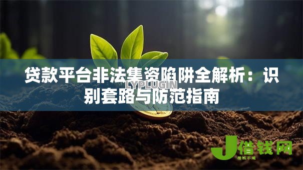 贷款平台非法集资陷阱全解析：识别套路与防范指南