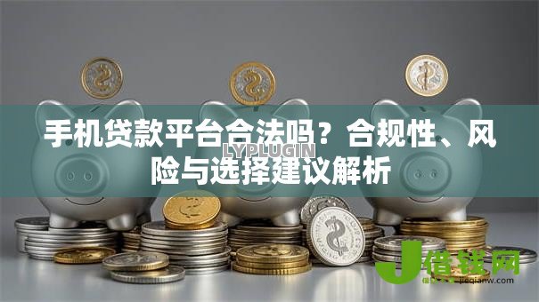 手机贷款平台合法吗?合规性、风险与选择建议解析 手机贷款平台合法吗?合规性、风险与选择建议解析