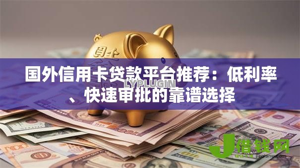 国外信用卡贷款平台推荐：低利率、快速审批的靠谱选择