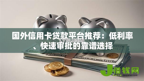 国外信用卡贷款平台推荐：低利率、快速审批的靠谱选择