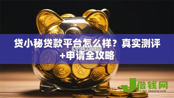 贷小秘贷款平台怎么样？真实测评+申请全攻略