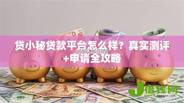 贷小秘贷款平台怎么样？真实测评+申请全攻略