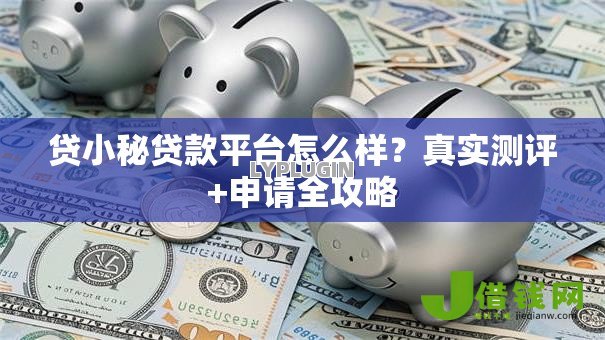 贷小秘贷款平台怎么样？真实测评+申请全攻略