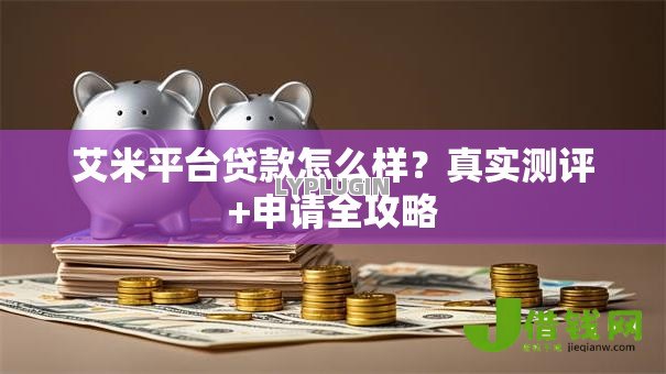 艾米平台贷款怎么样?真实测评+申请全攻略 艾米平台贷款怎么样?真实测评+申请全攻略