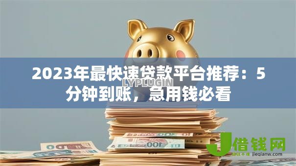 2023年最快速贷款平台推荐:5分钟到账,急用钱必看 2023年最快速贷款平台推荐:5分钟到账,急用钱必看