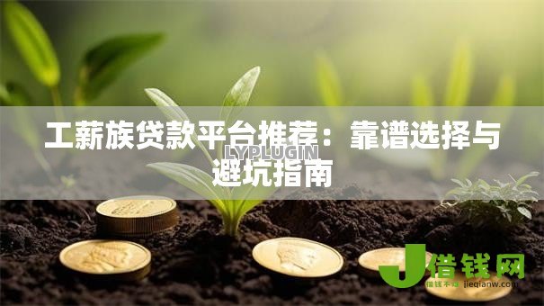 工薪族贷款平台推荐:靠谱选择与避坑指南 工薪族贷款平台推荐:靠谱选择与避坑指南