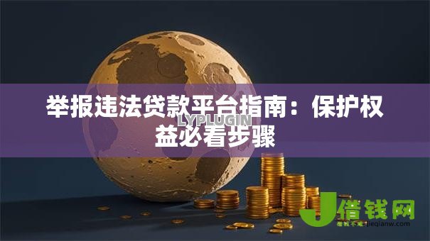 举报违法贷款平台指南：保护权益必看步骤