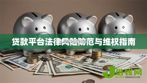 贷款平台法律风险防范与维权指南