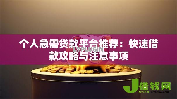个人急需贷款平台推荐:快速借款攻略与注意事项 个人急需贷款平台推荐:快速借款攻略与注意事项
