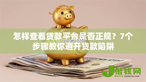 怎样查看贷款平台是否正规?7个步骤教你避开贷款陷阱 怎样查看贷款平台是否正规?7个步骤教你避开贷款陷阱