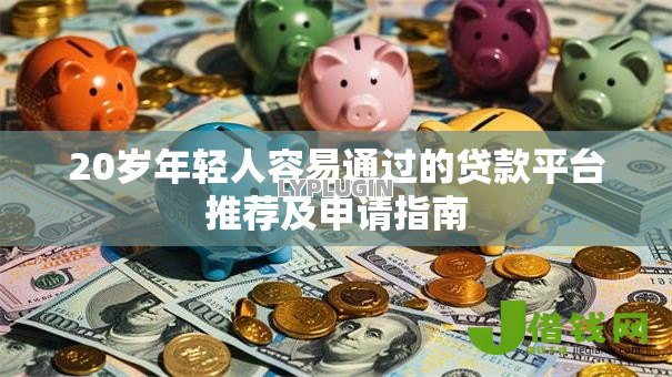 20岁年轻人容易通过的贷款平台推荐及申请指南