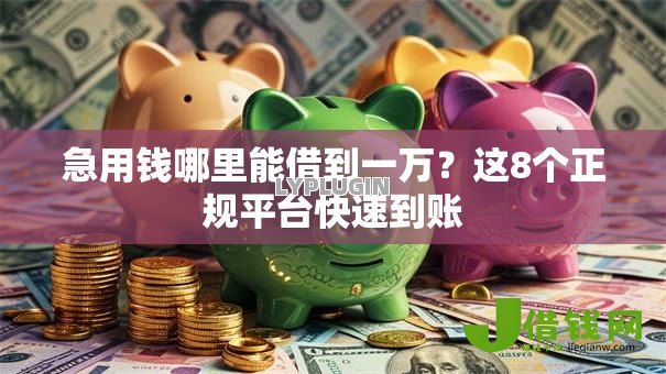 急用钱哪里能借到一万?这8个正规平台快速到账 急用钱哪里能借到一万?这8个正规平台快速到账