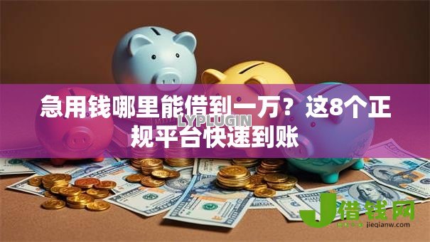 急用钱哪里能借到一万?这8个正规平台快速到账 急用钱哪里能借到一万?这8个正规平台快速到账