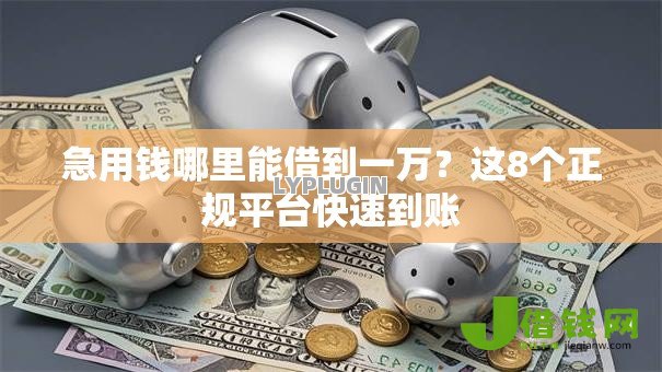 急用钱哪里能借到一万?这8个正规平台快速到账 急用钱哪里能借到一万?这8个正规平台快速到账