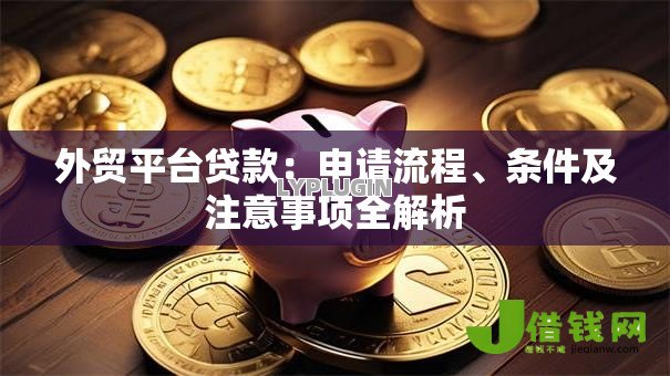 外贸平台贷款：申请流程、条件及注意事项全解析