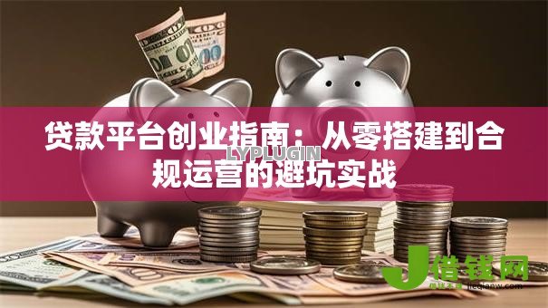 贷款平台创业指南：从零搭建到合规运营的避坑实战