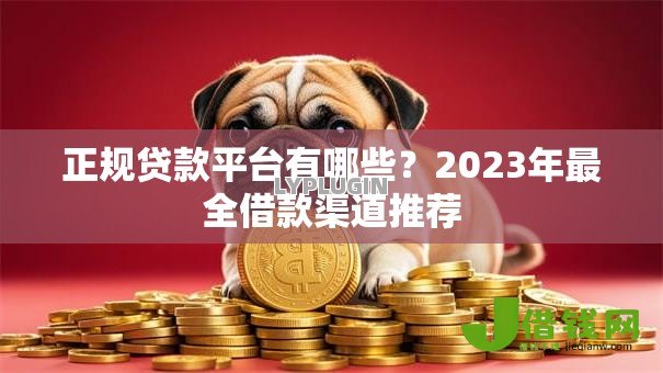 正规贷款平台有哪些？2023年最全借款渠道推荐