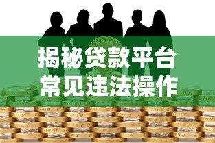 揭秘贷款平台常见违法操作及风险防范指南 揭秘贷款平台常见违法操作及风险防范指南