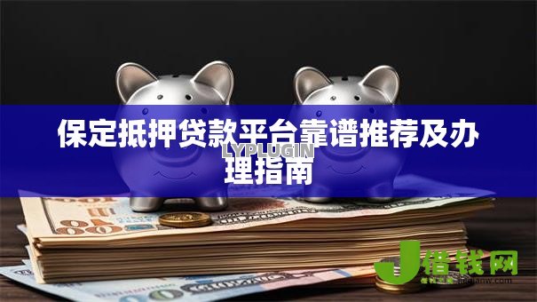 保定抵押贷款平台靠谱推荐及办理指南 保定抵押贷款平台靠谱推荐及办理指南
