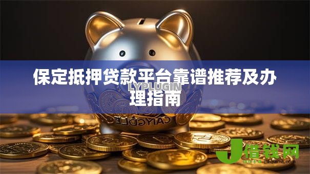 保定抵押贷款平台靠谱推荐及办理指南 保定抵押贷款平台靠谱推荐及办理指南