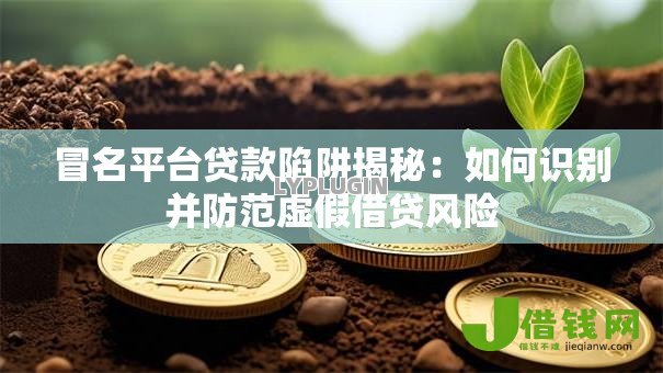 冒名平台贷款陷阱揭秘：如何识别并防范虚假借贷风险