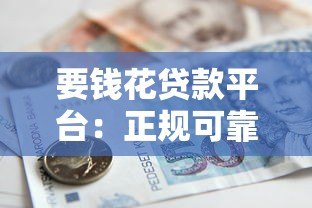 要钱花贷款平台:正规可靠的快速贷款选择 要钱花贷款平台:正规可靠的快速贷款选择