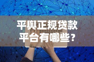 平舆正规贷款平台有哪些？10个靠谱渠道推荐，避免踩坑！