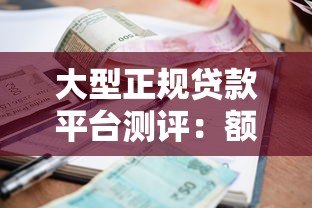 大型正规贷款平台测评：额度、利率、安全性全解析