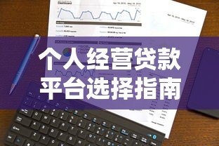 个人经营贷款平台选择指南:利率、流程与避坑技巧 个人经营贷款平台选择指南:利率、流程与避坑技巧
