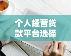 个人经营贷款平台选择指南:利率、流程与避坑技巧 个人经营贷款平台选择指南:利率、流程与避坑技巧
