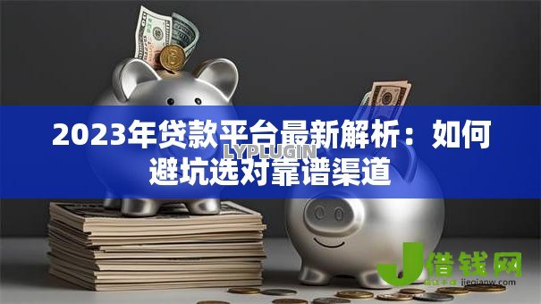2023年贷款平台最新解析：如何避坑选对靠谱渠道
