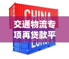 交通物流专项再贷款平台:低息融资助力企业高效发展 交通物流专项再贷款平台:低息融资助力企业高效发展
