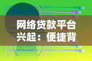 网络贷款平台兴起:便捷背后的机遇与隐患分析 网络贷款平台兴起:便捷背后的机遇与隐患分析