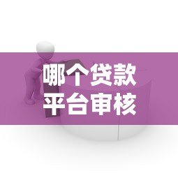 哪个贷款平台审核容易通过?这5个低门槛平台值得尝试 哪个贷款平台审核容易通过?这5个低门槛平台值得尝试
